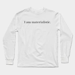 I am materialistic. Long Sleeve T-Shirt